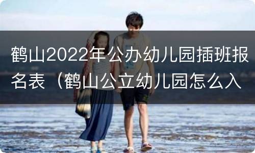 鹤山2022年公办幼儿园插班报名表（鹤山公立幼儿园怎么入学）