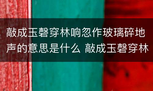 敲成玉磬穿林响忽作玻璃碎地声的意思是什么 敲成玉磬穿林响忽作玻璃碎地声翻译