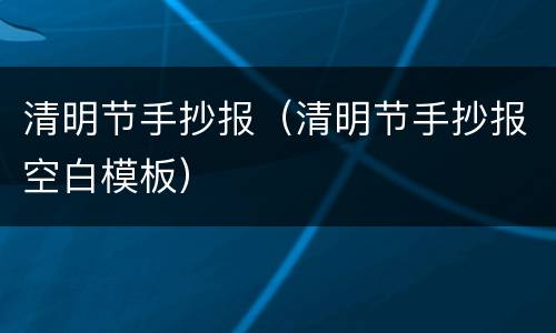 清明节手抄报（清明节手抄报空白模板）