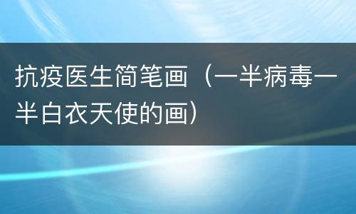 抗疫医生简笔画（一半病毒一半白衣天使的画）