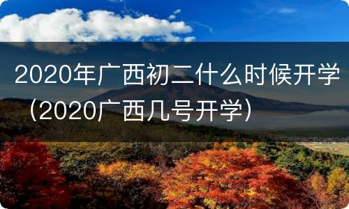 2020年广西初二什么时候开学（2020广西几号开学）