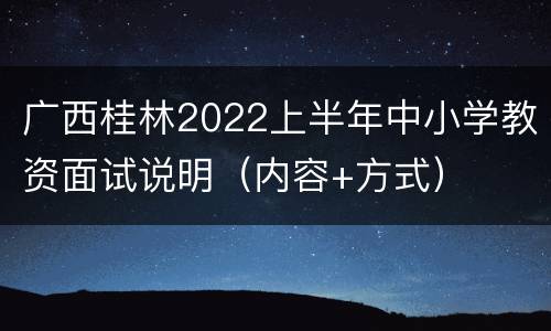 广西桂林2022上半年中小学教资面试说明（内容+方式）