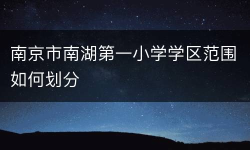南京市南湖第一小学学区范围如何划分