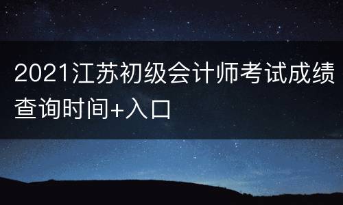 2021江苏初级会计师考试成绩查询时间+入口
