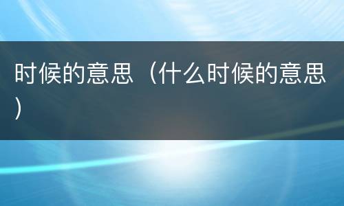 时候的意思（什么时候的意思）