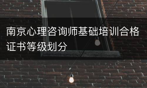 南京心理咨询师基础培训合格证书等级划分