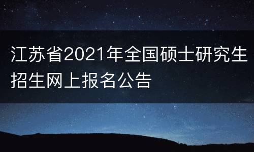 江苏省2021年全国硕士研究生招生网上报名公告