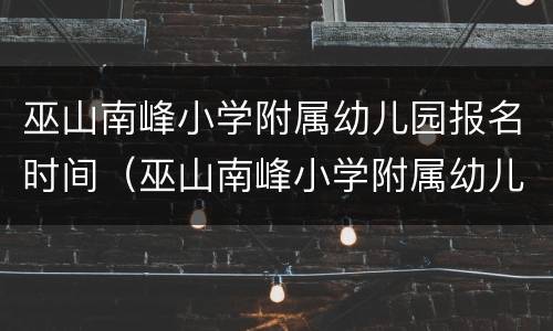 巫山南峰小学附属幼儿园报名时间（巫山南峰小学附属幼儿园报名时间表）