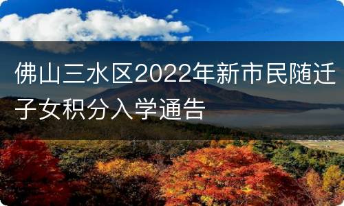 佛山三水区2022年新市民随迁子女积分入学通告