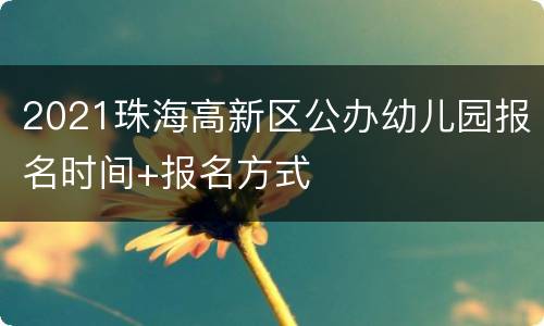 2021珠海高新区公办幼儿园报名时间+报名方式