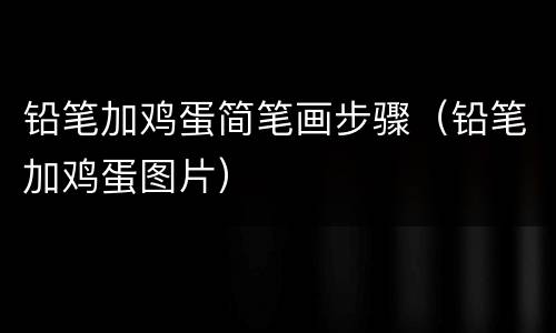 铅笔加鸡蛋简笔画步骤（铅笔加鸡蛋图片）