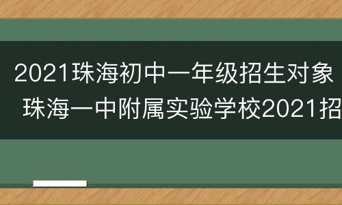 2021珠海初中一年级招生对象 珠海一中附属实验学校2021招生