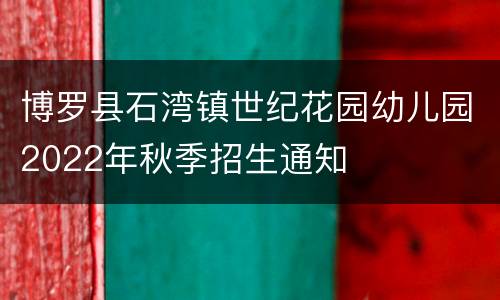 博罗县石湾镇世纪花园幼儿园2022年秋季招生通知