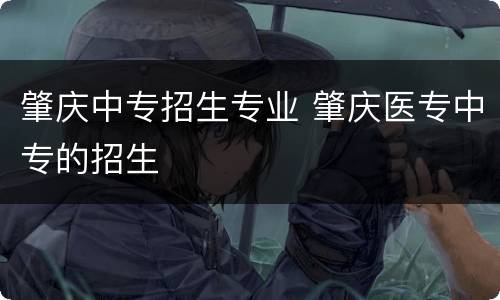 肇庆中专招生专业 肇庆医专中专的招生