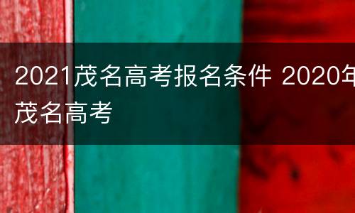 2021茂名高考报名条件 2020年茂名高考