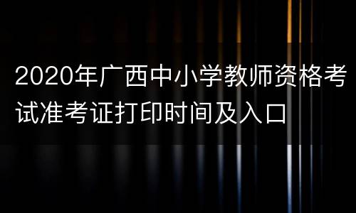 2020年广西中小学教师资格考试准考证打印时间及入口