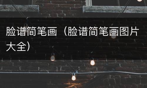 脸谱简笔画（脸谱简笔画图片大全）