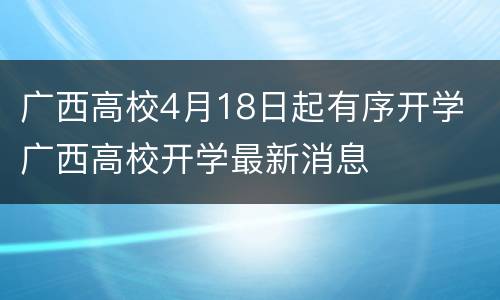 广西高校4月18日起有序开学 广西高校开学最新消息