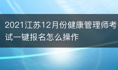 2021江苏12月份健康管理师考试一键报名怎么操作