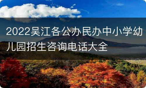 2022吴江各公办民办中小学幼儿园招生咨询电话大全