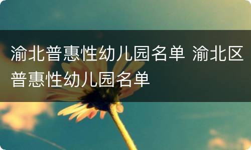 渝北普惠性幼儿园名单 渝北区普惠性幼儿园名单