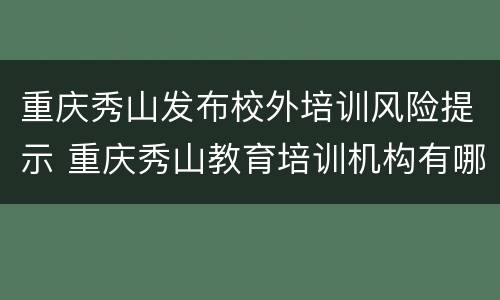 重庆秀山发布校外培训风险提示 重庆秀山教育培训机构有哪些