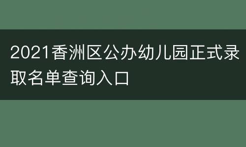 2021香洲区公办幼儿园正式录取名单查询入口