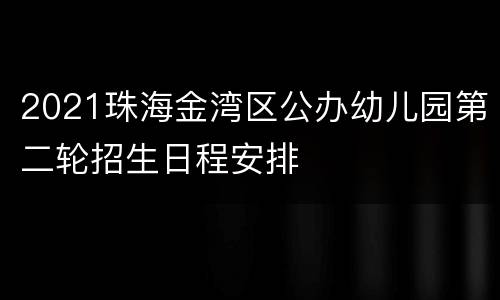 2021珠海金湾区公办幼儿园第二轮招生日程安排