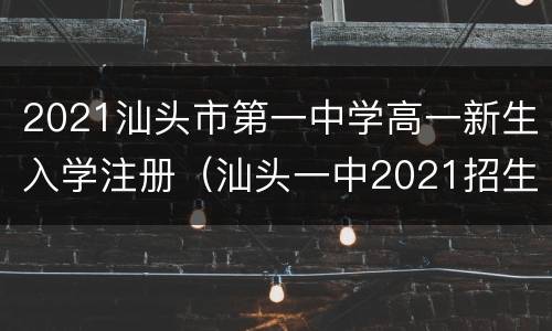 2021汕头市第一中学高一新生入学注册（汕头一中2021招生计划）