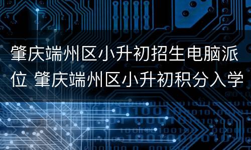 肇庆端州区小升初招生电脑派位 肇庆端州区小升初积分入学条件