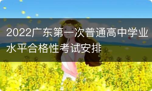 2022广东第一次普通高中学业水平合格性考试安排