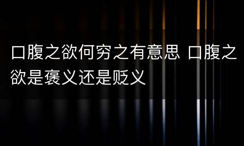 口腹之欲何穷之有意思 口腹之欲是褒义还是贬义