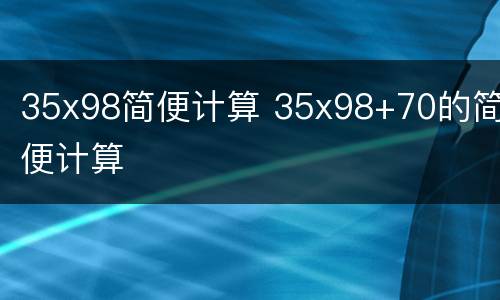35x98简便计算 35x98+70的简便计算