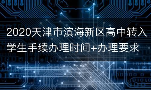 2020天津市滨海新区高中转入学生手续办理时间+办理要求
