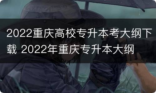 2022重庆高校专升本考大纲下载 2022年重庆专升本大纲