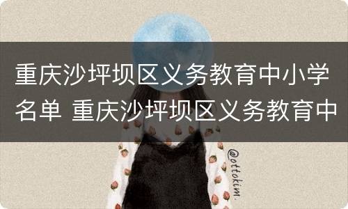 重庆沙坪坝区义务教育中小学名单 重庆沙坪坝区义务教育中小学名单公布