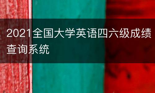 2021全国大学英语四六级成绩查询系统