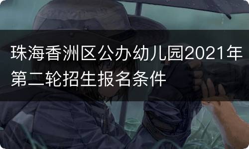 珠海香洲区公办幼儿园2021年第二轮招生报名条件