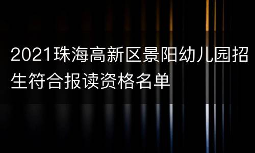 2021珠海高新区景阳幼儿园招生符合报读资格名单