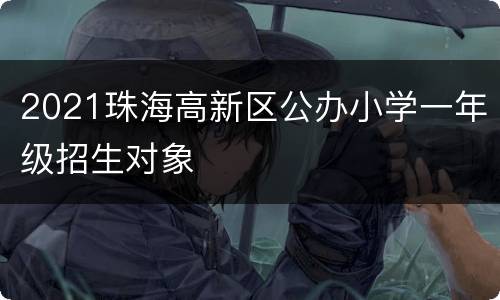 2021珠海高新区公办小学一年级招生对象