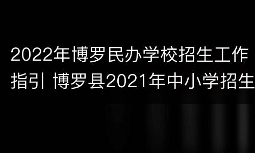 2022年博罗民办学校招生工作指引 博罗县2021年中小学招生工作方案