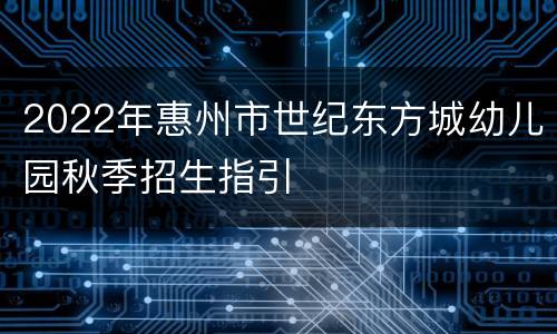 2022年惠州市世纪东方城幼儿园秋季招生指引