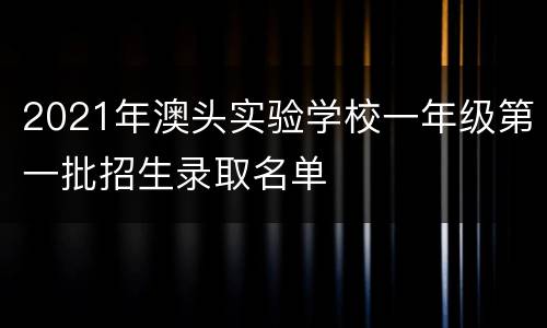 2021年澳头实验学校一年级第一批招生录取名单