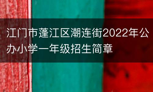 江门市蓬江区潮连街2022年公办小学一年级招生简章