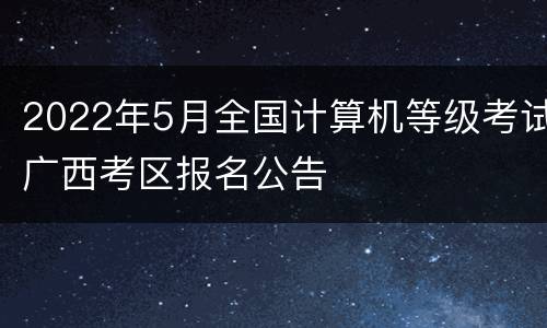 2022年5月全国计算机等级考试广西考区报名公告