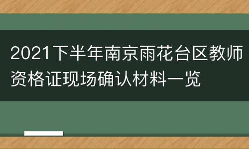 2021下半年南京雨花台区教师资格证现场确认材料一览