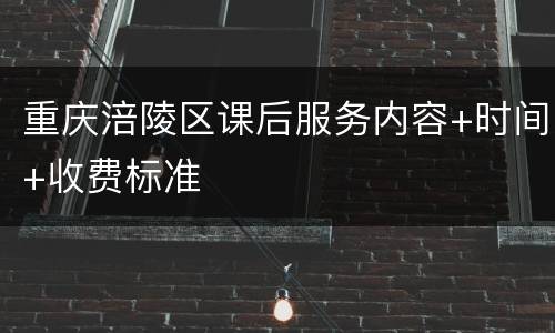 重庆涪陵区课后服务内容+时间+收费标准