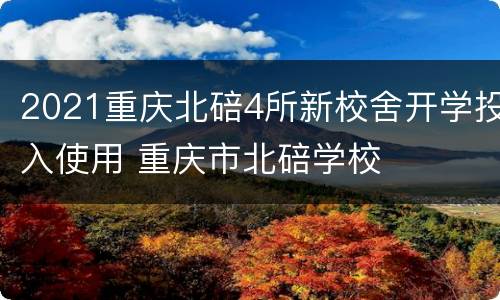 2021重庆北碚4所新校舍开学投入使用 重庆市北碚学校