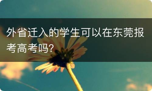 外省迁入的学生可以在东莞报考高考吗？