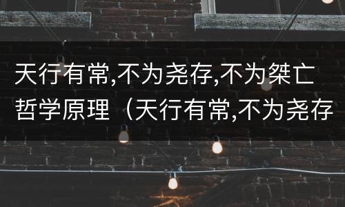 天行有常,不为尧存,不为桀亡哲学原理（天行有常,不为尧存,不为桀亡哲学原理是什么唯物主义）